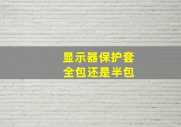 显示器保护套 全包还是半包